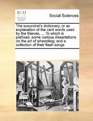 Kniha Scoundrel's Dictionary, or an Explanation of the Cant Words Used by the Thieves, ... to Which Is Prefixed, Some Curious Dissertations on the Art of Wh Multiple Contributors