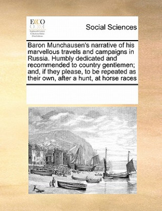 Könyv Baron Munchausen's Narrative of His Marvellous Travels and Campaigns in Russia. Humbly Dedicated and Recommended to Country Gentlemen; And, If They Pl Multiple Contributors
