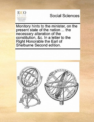 Carte Monitory Hints to the Minister, on the Present State of the Nation ... the Necessary Alteration of the Constitution, &c. in a Letter to the Right Hono Multiple Contributors