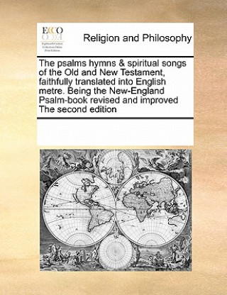 Buch Psalms Hymns & Spiritual Songs of the Old and New Testament, Faithfully Translated Into English Metre. Being the New-England Psalm-Book Revised and Im Multiple Contributors