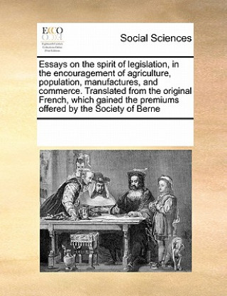 Carte Essays on the Spirit of Legislation, in the Encouragement of Agriculture, Population, Manufactures, and Commerce. Translated from the Original French, Multiple Contributors