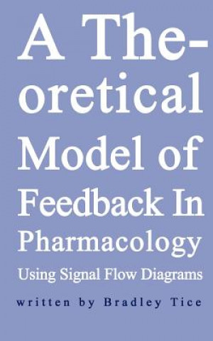 Kniha Theoretical Model of Feedback in Pharmacology Using Signal Flow Diagrams Bradley Scott Tice