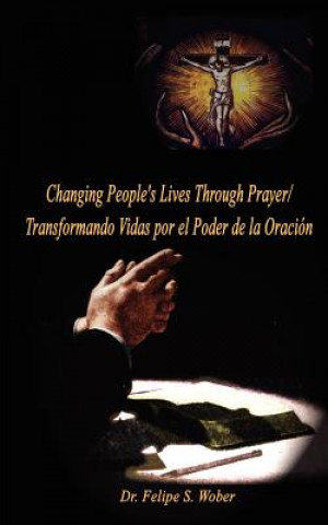 Knjiga Changing People's Lives Through Prayer/Transformando Vidas Por El Dr Felipe S Wober