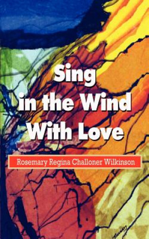 Könyv Sing in the Wind with Love Rosemary Regina Challone Wilkinson