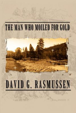 Livre Man Who Moiled for Gold David G Rasmussen