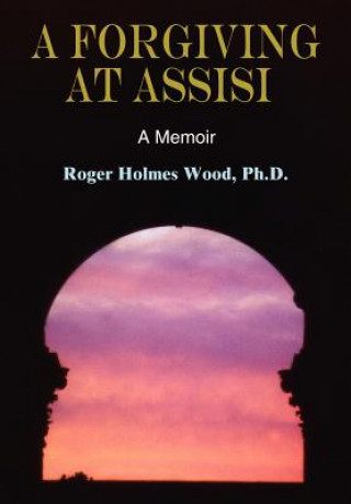 Kniha Forgiving at Assisi Ph D Roger Holmes Wood