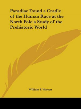 Kniha Paradise Found a Cradle of the Human Race at the North Pole a Study of the Prehistoric World (1885) William F. Warren