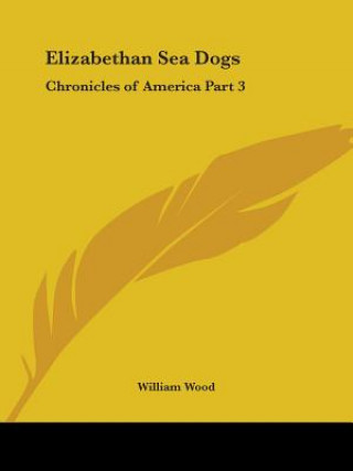 Könyv Chronicles of America Vol. 3: Elizabethan Sea Dogs (1921) William Wood