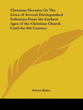 Kniha Christian Hermits or the Lives of Several Distinguished Solitaries from the Earliest Ages of the Christian Church until the 8th Century (1845) Robert Blakey