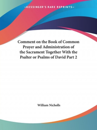 Kniha Comment on the Book of Common Prayer and Administration of the Sacrament Together with the Psalter or Psalms of David Vol. 2 (1710) William Nicholls