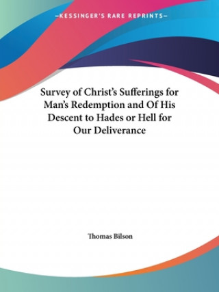 Kniha Survey of Christ's Sufferings for Man's Redemption and of His Descent to Hades or Hell for Our Deliverance (1704) Thomas Bilson
