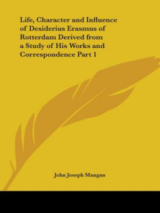 Livre Life, Character and Influence of Desiderius Erasmus of Rotterdam Derived from a Study of His Works and Correspondence Vol. 1 (1927) John Joseph Mangan