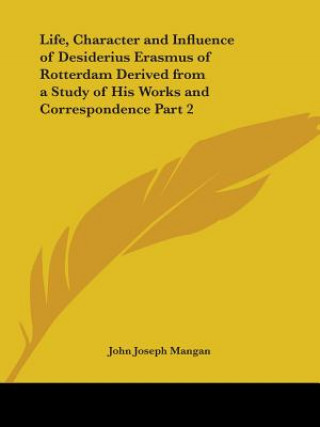 Livre Life, Character and Influence of Desiderius Erasmus of Rotterdam Derived from a Study of His Works and Correspondence Vol. 2 (1927) John Joseph Mangan