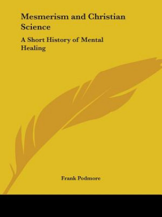 Könyv Mesmerism and Christian Science: A Short History of Mental Healing (1909) Frank Podmore