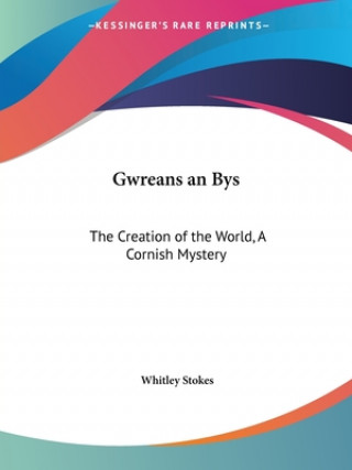 Könyv Gwreans an Bys: the Creation of the World, A Cornish Mystery (1864) Whitley Stokes