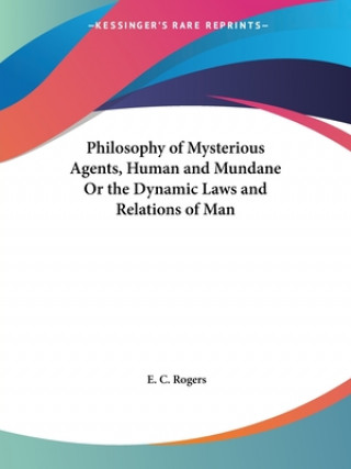 Kniha Philosophy of Mysterious Agents, Human and Mundane or the Dynamic Laws and Relations of Man (1853) E. C. Rogers