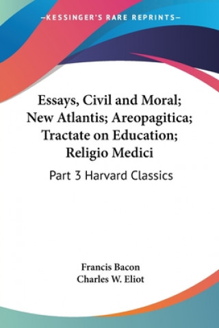 Kniha Essays, Civil and Moral; New Atlantis; Areopagitica; Tractate on Education; Religio Medici Charles W. Eliot