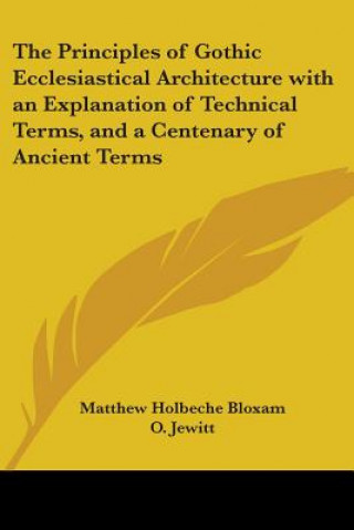 Carte Principles of Gothic Ecclesiastical Architecture with an Explanation of Technical Terms, and a Centenary of Ancient Terms (1849) Matthew Holbeche Bloxam