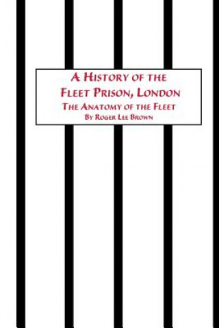 Kniha History of the Fleet Prison, London the Anatomy of the Fleet Roger Lee Brown