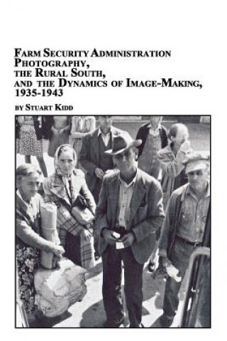 Carte Farm Security Administration Photography, the Rural South, and the Dynamics of Image-Making 1935-1943 Stuart S Kidd