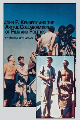 Könyv John F. Kennedy and the Artful Collaboration of Film and Politics Melissa Wye Geraci