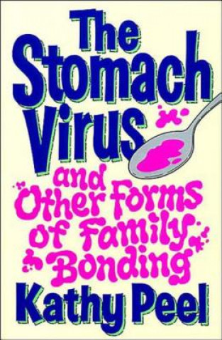 Kniha Stomach Virus and Other Forms of Family Bonding Kathy Peel