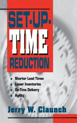 Knjiga Set-Up-Time Reduction: Shorter Lead Time, Lower Inventories, On-Time Delivery, The Ability to Change Quickly Claunch