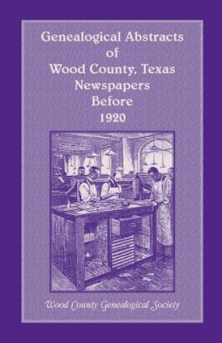 Libro Genealogical Abstracts of Wood County, Texas, Newspapers Before 1920 Wood County Genealogical Society