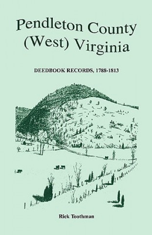 Kniha Pendleton County, (West) Virginia, Deedbook Records, 1788-1813 Rick Toothman