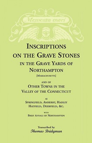 Könyv Inscriptions on the Grave Stones in the Grave Yards of Northampton and of Other Towns in the Valley of the Connecticut, as Springfield, Amherst, Hadle Thomas Bridgman