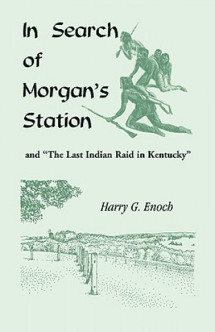 Carte In Search of Morgan's Station and The Last Indian Raid in Kentucky Harry G Enoch
