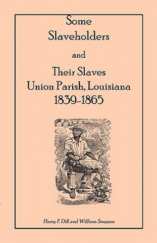 Kniha Some Slaveholders and Their Slaves, Union Parish, Louisiana, 1839-1865 Harry F Dill