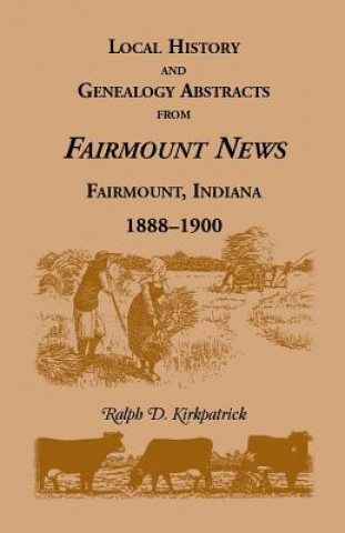 Carte Local History and Genealogy Abstracts from Fairmount News, Fairmount, Indiana, 1888-1900 Ralph D. Kirkpatrick