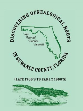Könyv Discovering Genealogical Roots in Suwanee County, Florida (Late 1700's to Early 1900's) Harold Borden Bennett