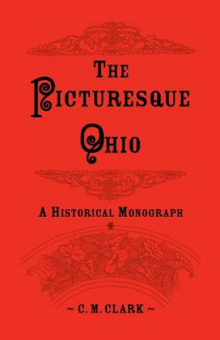 Könyv Picturesque Ohio, a Historical Monograph C M Clark