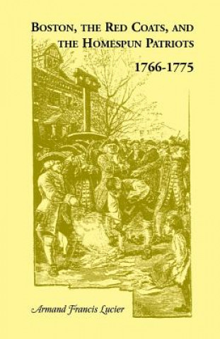 Carte Boston, the Red Coats, and the Homespun Patriots, 1766-1775 Armand Francis Lucier