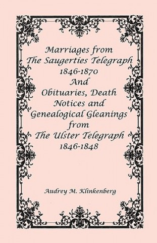 Livre Marriages from The Saugerties Telegraph 1846-1870 and Obituaries, Death Notices and Genealogical Gleanings from The Ulster Telegraph 1846-1848 Audrey M Klinkenberg