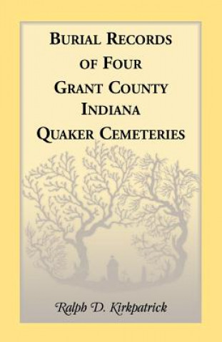Könyv Burial Records of Four Grant County, Indiana, Quaker Cemeteries Ralph D Kirkpatrick