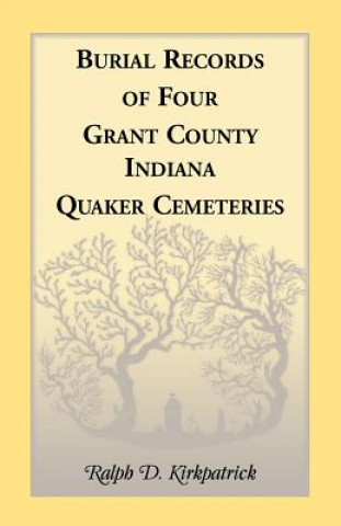 Buch Burial Records of Four Grant County, Indiana, Quaker Cemeteries Ralph D Kirkpatrick