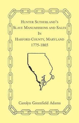 Könyv Hunter Sutherland's Slave Manumissions and Sales in Harford County, Maryland, 1775-1865 Carolyn Greenfield Adams