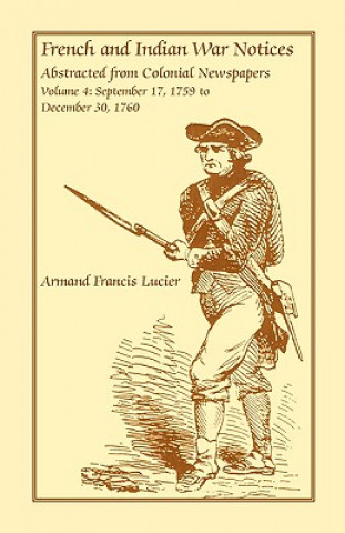 Kniha French and Indian War Notices Abstracted from Colonial Newspapers, Volume 4 Armand Francis Lucier