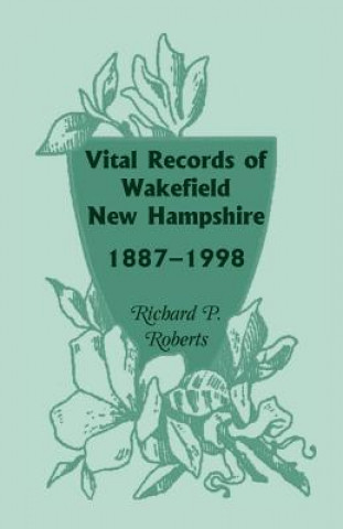 Könyv Vital Records of Wakefield, New Hampshire, 1887-1998 Richard P Roberts