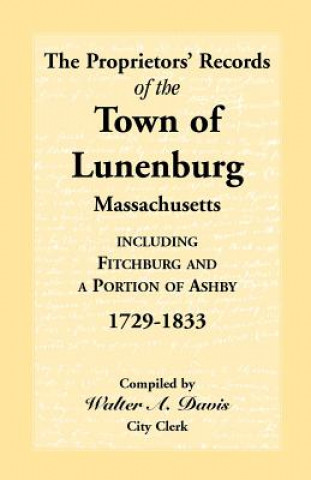 Книга Proprietors' Records of the Town of Lunenburg, Massachusetts, Including Fitchburg and a Portion of Ashby, 1729-1833 Walter C Davis