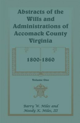 Kniha Abstracts of the Wills and Administrations of Accomack County, Virginia, 1800-1860 III Moody K Miles