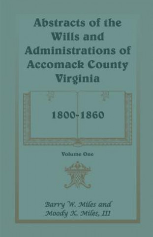 Libro Abstracts of the Wills and Administrations of Accomack County, Virginia, 1800-1860 III Moody K Miles