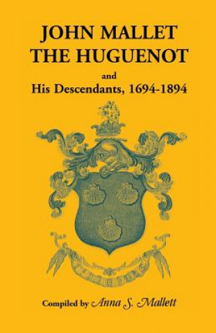 Buch John Mallet, the Huguenot, and His Descendants, 1694-1894 Anna S Mallet