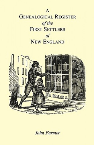 Könyv Genealogical Register of the First Settlers of New England Containing An Alphabetical List Of The Governours, Deputy Governours, Assistants or Counsel John Farmer