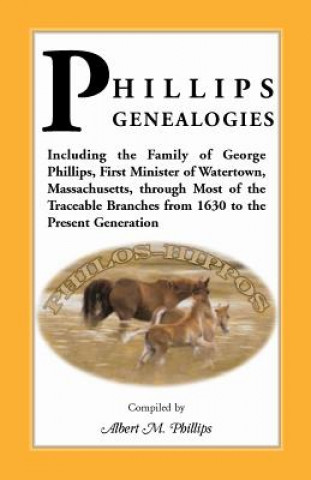 Knjiga Phillips Genealogies; Including the Family of George Phillips, First Minister of Watertown, Massachusetts, Through Most of the Traceable Branches from Albert M Phillips