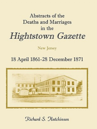 Könyv Abstracts Of The Deaths And Marriages In The Hightstown Gazette, 18 April 1861-28 December 1871 Richard S Hutchinson