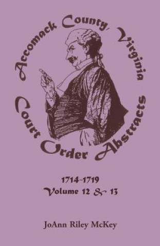 Kniha Accomack County, Virginia Court Order Abstracts, Volumes 12 and 13 Joann Riley McKey